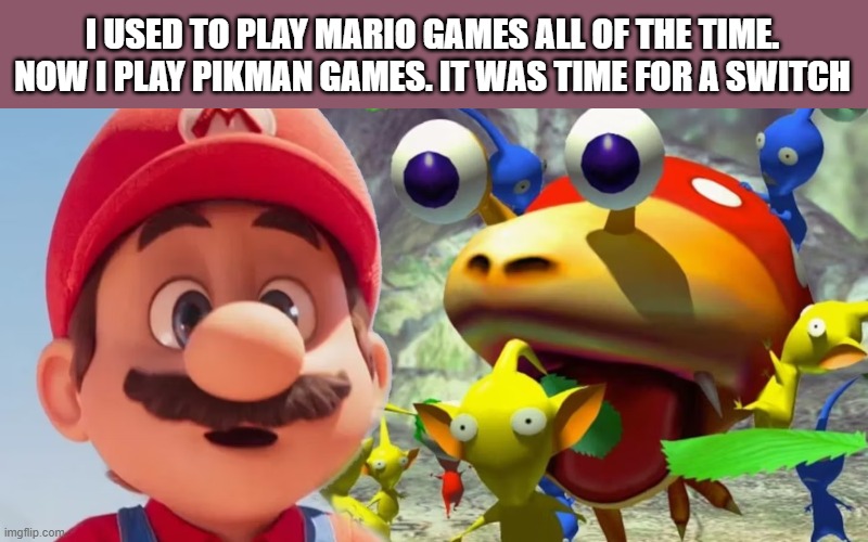 memes by Brad - I used to play Mario games but made the Switch to Pikman | I USED TO PLAY MARIO GAMES ALL OF THE TIME. NOW I PLAY PIKMAN GAMES. IT WAS TIME FOR A SWITCH | image tagged in funny,gaming,nintendo,mario,switch,humor | made w/ Imgflip meme maker