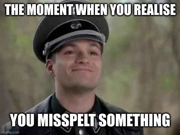 grammar nazi | THE MOMENT WHEN YOU REALISE YOU MISSPELT SOMETHING | image tagged in grammar nazi | made w/ Imgflip meme maker