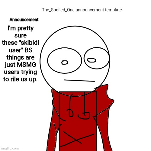 The_Spoiled_One announcement template | I'm pretty sure these "skibidi user" BS things are just MSMG users trying to rile us up. | image tagged in the_spoiled_one announcement template | made w/ Imgflip meme maker