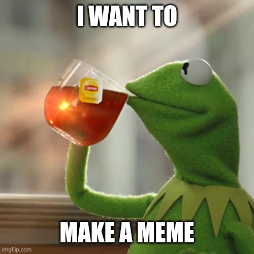 Meme | I WANT TO; MAKE A MEME | image tagged in memes,but that's none of my business,kermit the frog | made w/ Imgflip meme maker