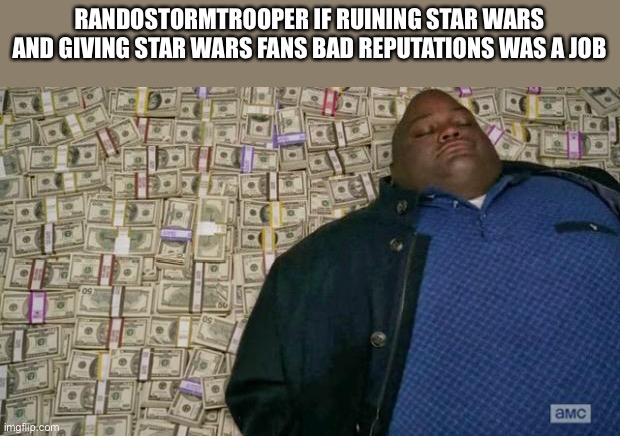 huell money | RANDOSTORMTROOPER IF RUINING STAR WARS AND GIVING STAR WARS FANS BAD REPUTATIONS WAS A JOB | image tagged in huell money | made w/ Imgflip meme maker