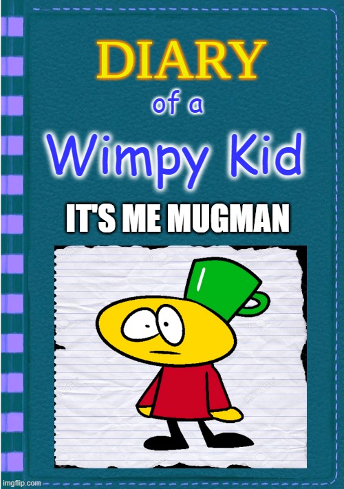 diary of a wimpy kid: it's me mugman | of a; Wimpy Kid; IT'S ME MUGMAN | image tagged in diary of a wimpy kid blank cover,lenstarproduction,mugman | made w/ Imgflip meme maker