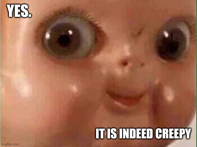 Creepy doll | YES. IT IS INDEED CREEPY | image tagged in creepy doll | made w/ Imgflip meme maker