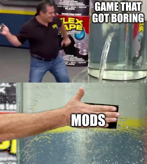 There's a solution to games that get boring | GAME THAT GOT BORING; MODS | image tagged in flex tape,mods | made w/ Imgflip meme maker