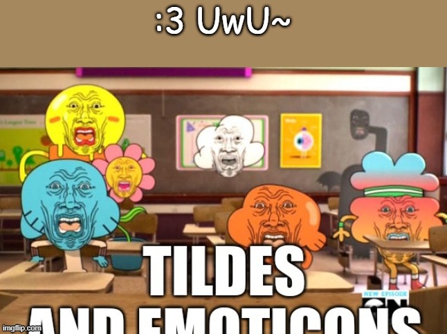 tildes and emoticons | :3 UwU~ | image tagged in tildes and emoticons | made w/ Imgflip meme maker