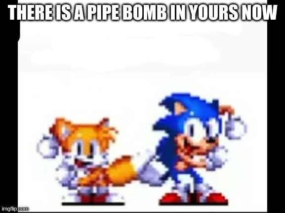 There is a pipe bomb in your mailbox | THERE IS A PIPE BOMB IN YOURS NOW | image tagged in there is a pipe bomb in your mailbox | made w/ Imgflip meme maker