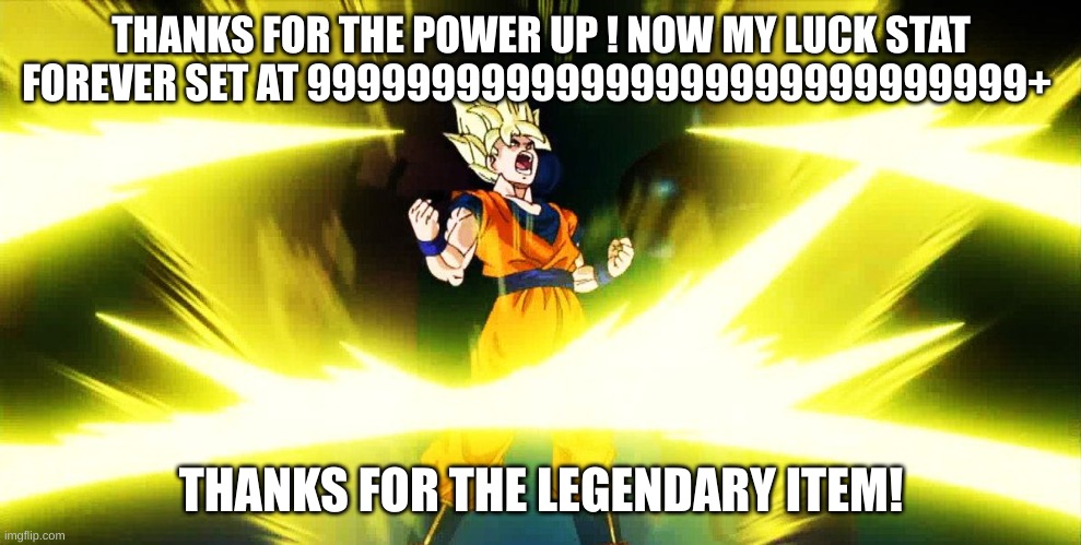 Son Goku Power Up | THANKS FOR THE POWER UP ! NOW MY LUCK STAT FOREVER SET AT 99999999999999999999999999999+ THANKS FOR THE LEGENDARY ITEM! | image tagged in son goku power up | made w/ Imgflip meme maker