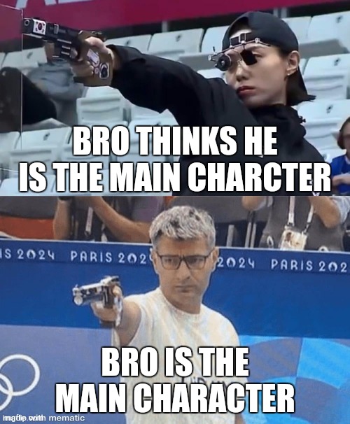 Bro is fr main character | BRO THINKS HE IS THE MAIN CHARCTER; BRO IS THE MAIN CHARACTER | image tagged in turkish olympic shooter | made w/ Imgflip meme maker