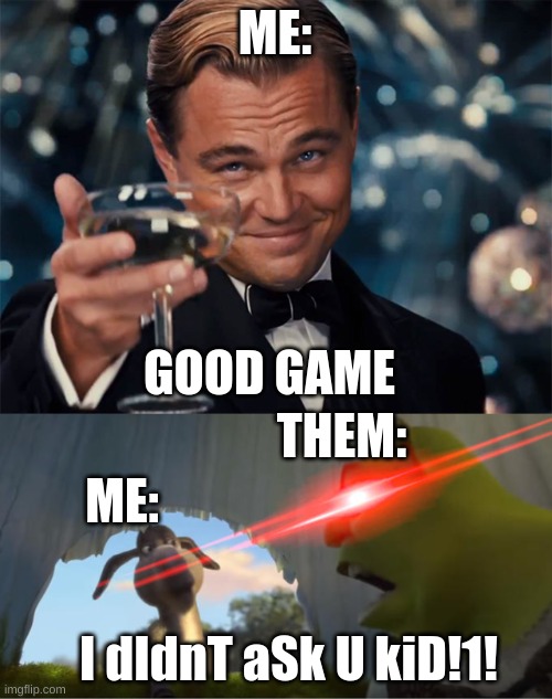 ME: GOOD GAME THEM: I dIdnT aSk U kiD!1! ME: | image tagged in good game gatsby,shrek for five minutes | made w/ Imgflip meme maker