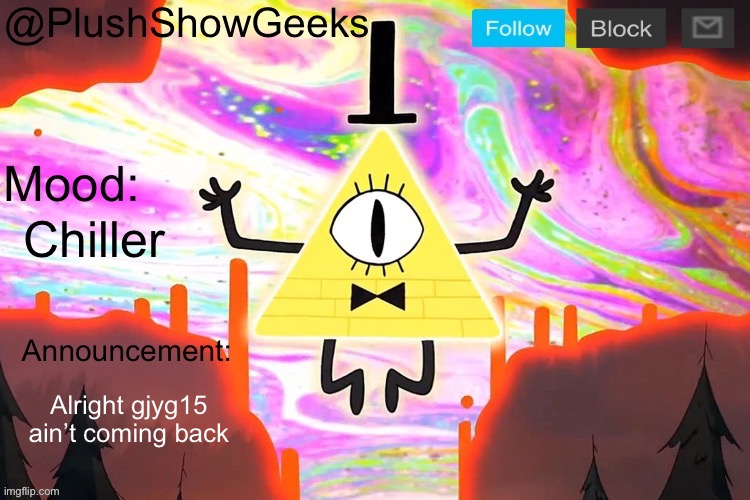 New PlushShowGeeks announcement template | Chiller; Alright gjyg15 ain’t coming back | image tagged in new plushshowgeeks announcement template | made w/ Imgflip meme maker