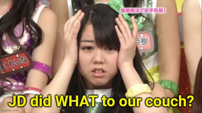 That's gross! | JD did WHAT to our couch? | image tagged in memes,minegishi minami | made w/ Imgflip meme maker