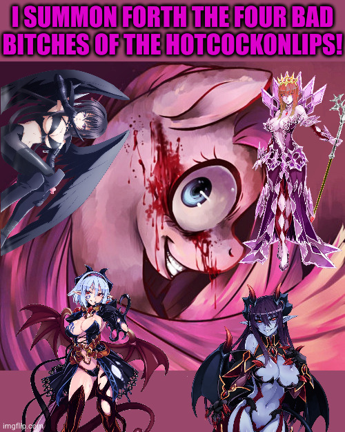 they'll succ til u bus | I SUMMON FORTH THE FOUR BAD
BITCHES OF THE HOTCOCKONLIPS! | image tagged in pinkamena | made w/ Imgflip meme maker