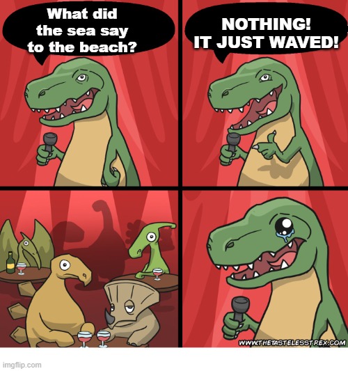 LOL!!! A dad joke! | NOTHING! IT JUST WAVED! What did the sea say to the beach? | image tagged in t rex standup comedy crying,out of ideas,memes,dad jokes | made w/ Imgflip meme maker