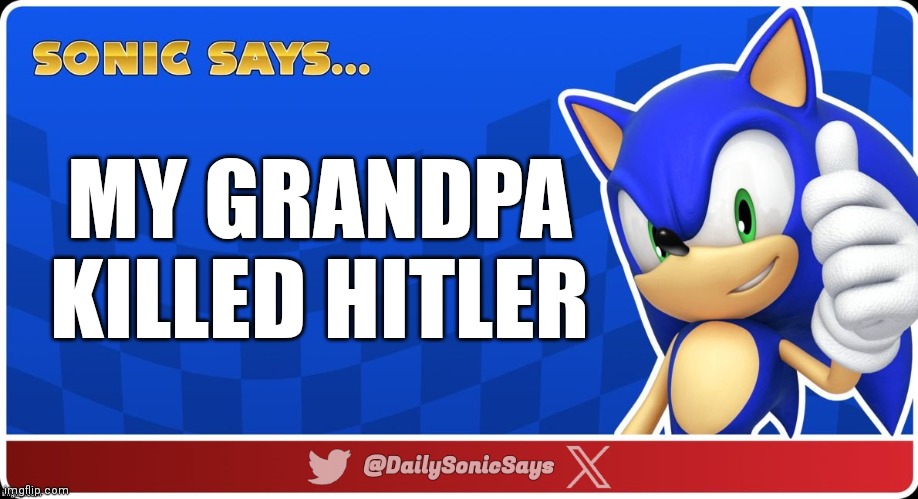 Sonic Says #15 | MY GRANDPA KILLED HITLER | image tagged in sonic says v3 | made w/ Imgflip meme maker