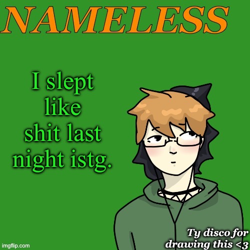 Nameless announcement temp drawn by disco | I slept like shit last night istg. | image tagged in nameless announcement temp drawn by disco | made w/ Imgflip meme maker