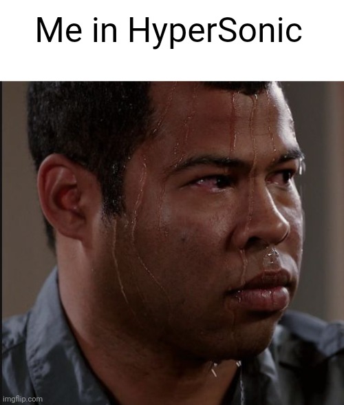 sweating guy | Me in HyperSonic | image tagged in sweating guy | made w/ Imgflip meme maker