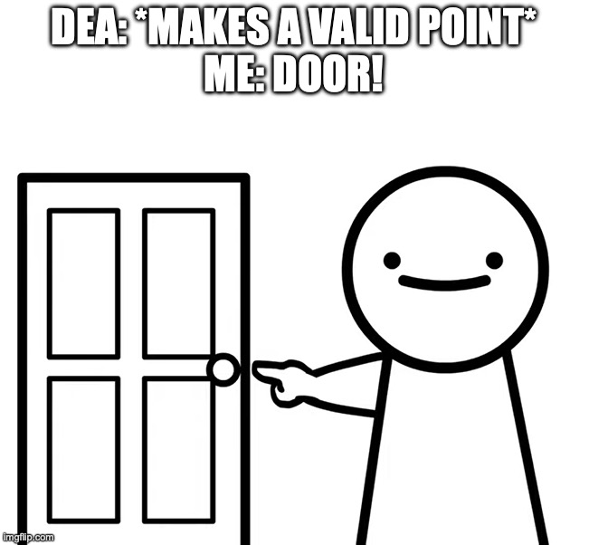 W | DEA: *MAKES A VALID POINT*
ME: DOOR! | image tagged in get out | made w/ Imgflip meme maker