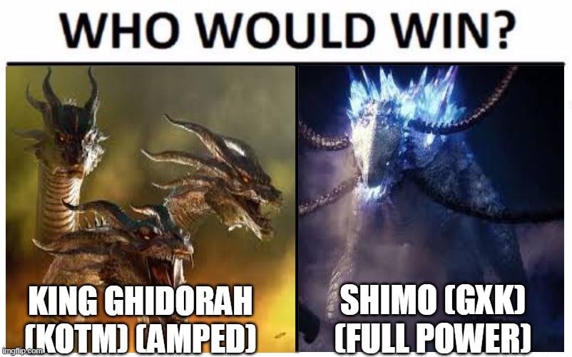 THIS BATTLE WILL BE LEGENDARY! | SHIMO (GXK) (FULL POWER); KING GHIDORAH (KOTM) (AMPED) | image tagged in memes,who would win,king ghidorah,shimo,gkotm,gxk | made w/ Imgflip meme maker