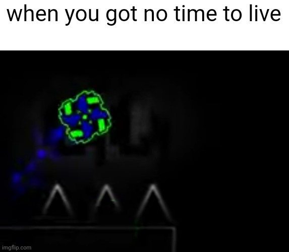 when you got no time to live | made w/ Imgflip meme maker