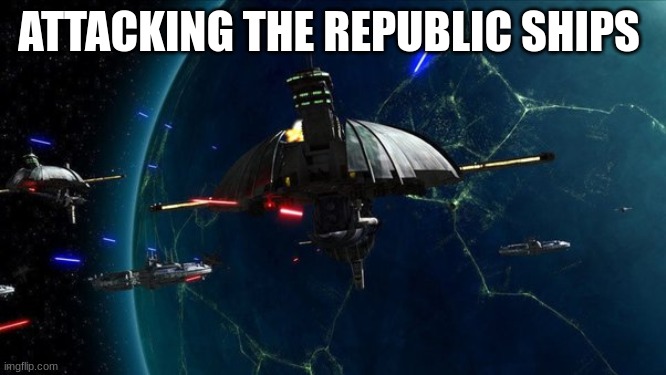 separatist navy | ATTACKING THE REPUBLIC SHIPS | image tagged in separatist navy | made w/ Imgflip meme maker