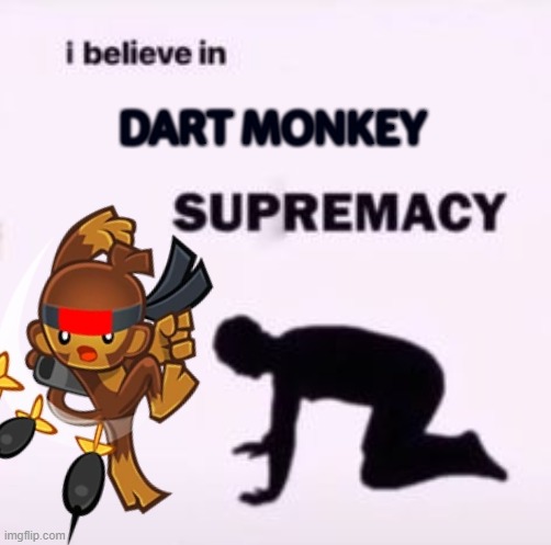 Me when i play btd5 | DART MONKEY | image tagged in i believe in supremacy | made w/ Imgflip meme maker