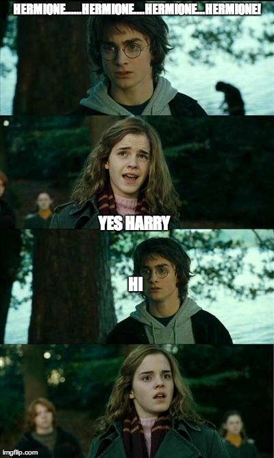 Horny Harry Meme | HERMIONE......HERMIONE....HERMIONE...HERMIONE! YES HARRY HI | image tagged in memes,horny harry | made w/ Imgflip meme maker