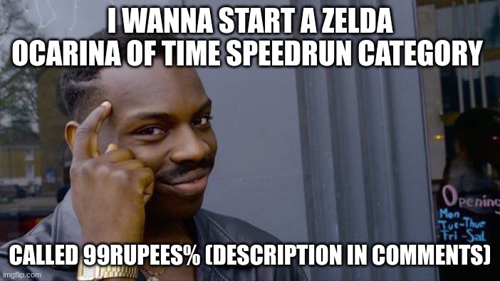 Ok I know this ain't BOTW but still... | I WANNA START A ZELDA OCARINA OF TIME SPEEDRUN CATEGORY; CALLED 99RUPEES% (DESCRIPTION IN COMMENTS) | image tagged in memes,roll safe think about it | made w/ Imgflip meme maker