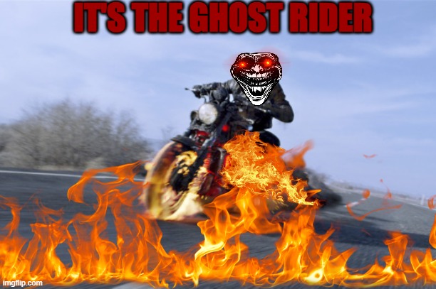 ghost rider | IT'S THE GHOST RIDER | image tagged in motorcycle on fire | made w/ Imgflip meme maker