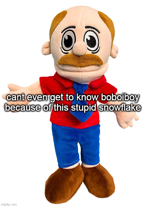 Marvin SML | cant even get to know boboiboy because of this stupid snowflake | image tagged in marvin sml | made w/ Imgflip meme maker