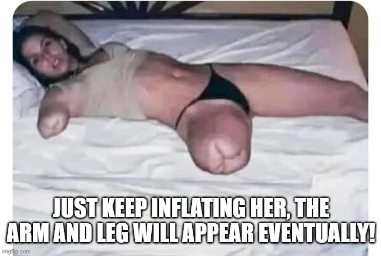 Inflate Me | JUST KEEP INFLATING HER, THE ARM AND LEG WILL APPEAR EVENTUALLY! | image tagged in dark humor | made w/ Imgflip meme maker