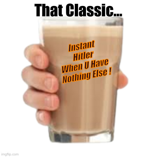 Hitler Milch | That Classic... Instant Hitler
When U Have Nothing Else ! | image tagged in funny meme,funny | made w/ Imgflip meme maker