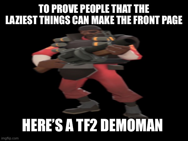 “They’re gonna have to glue you back together… IN HELL!” | TO PROVE PEOPLE THAT THE LAZIEST THINGS CAN MAKE THE FRONT PAGE; HERE’S A TF2 DEMOMAN | image tagged in funny,memes,tf2,demoman,fun,im being held hostage send help | made w/ Imgflip meme maker