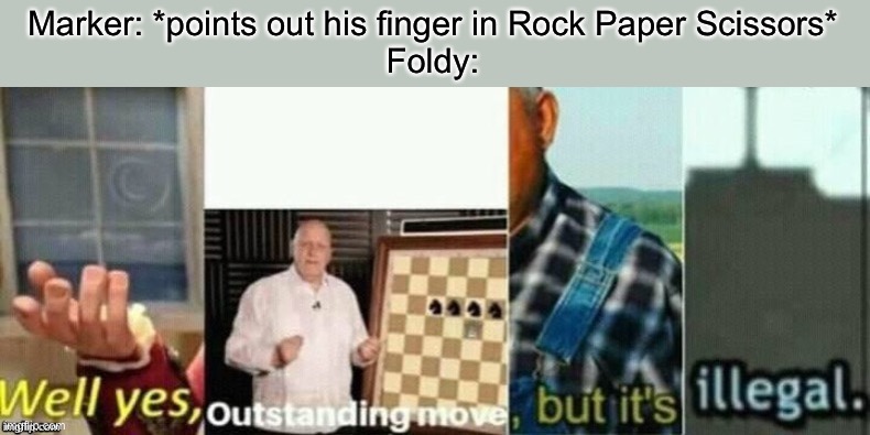 Stolen meme idea | Marker: *points out his finger in Rock Paper Scissors*
Foldy: | image tagged in well yes outstanding move but it's illegal | made w/ Imgflip meme maker