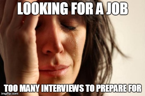 First World Problems | LOOKING FOR A JOB TOO MANY INTERVIEWS TO PREPARE FOR | image tagged in memes,first world problems,AdviceAnimals | made w/ Imgflip meme maker