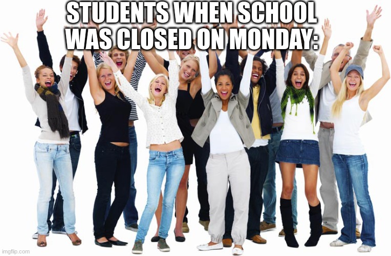 im just felt like making school memes. :/ | STUDENTS WHEN SCHOOL WAS CLOSED ON MONDAY: | image tagged in cheering people,school meme,school | made w/ Imgflip meme maker