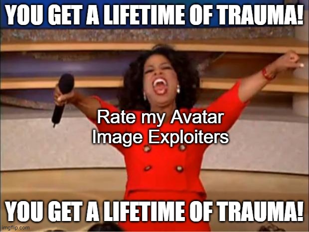 YOU GET A LIFETIME OF TRAUMA!! | YOU GET A LIFETIME OF TRAUMA! Rate my Avatar Image Exploiters; YOU GET A LIFETIME OF TRAUMA! | image tagged in memes,oprah you get a | made w/ Imgflip meme maker