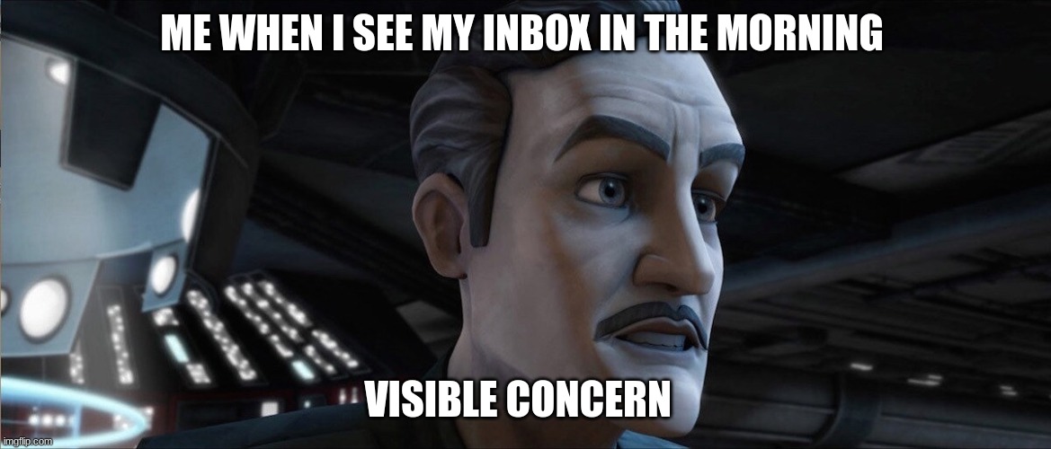 admiral yularen | ME WHEN I SEE MY INBOX IN THE MORNING; VISIBLE CONCERN | image tagged in admiral yularen | made w/ Imgflip meme maker