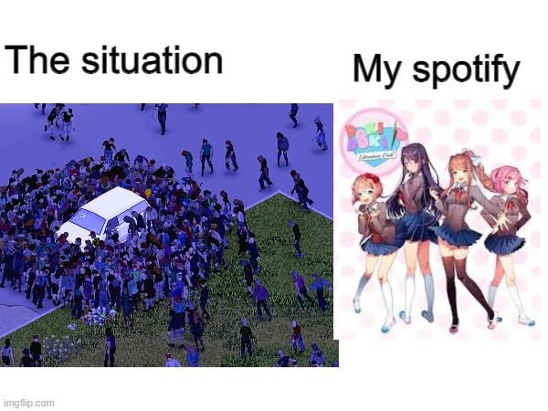 spotify plays the most random songs at times | My spotify; The situation | image tagged in spotify,zombies,doki doki literature club | made w/ Imgflip meme maker