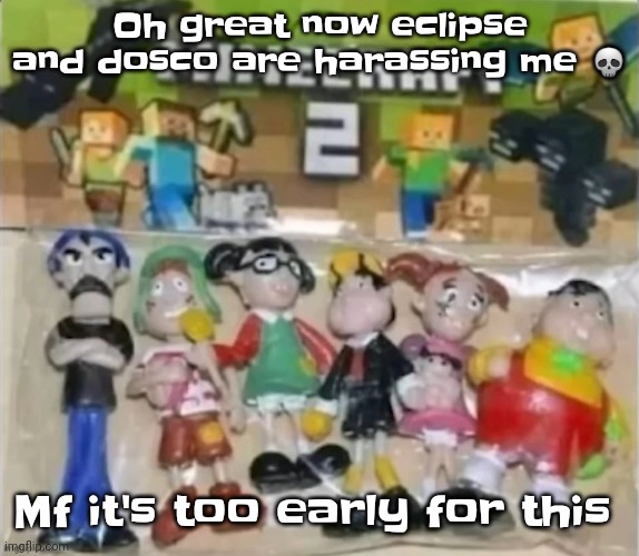 I'm tryna stay chill and yall doin this. | Oh great now eclipse and dosco are harassing me 💀; Mf it's too early for this | image tagged in minecraft 2 | made w/ Imgflip meme maker