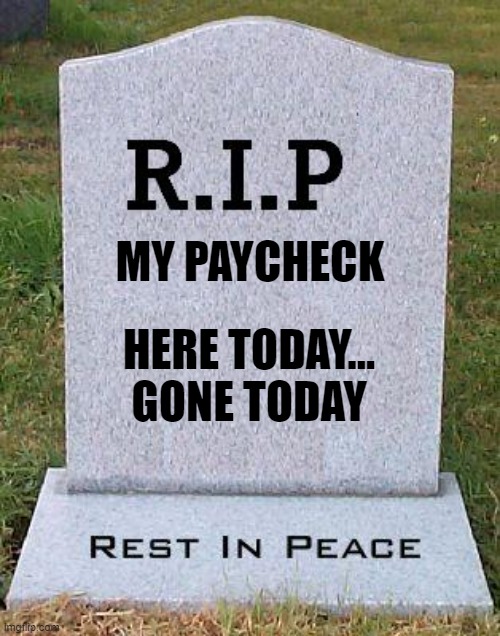 Payday Blues | MY PAYCHECK; HERE TODAY...
GONE TODAY | image tagged in rip headstone,payday,broke | made w/ Imgflip meme maker