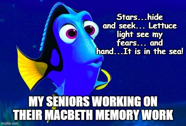 Bad Memory Fish | Stars...hide and seek... Lettuce light see my fears... and hand...It is in the sea! MY SENIORS WORKING ON THEIR MACBETH MEMORY WORK | image tagged in bad memory fish,english teachers,shakespeare | made w/ Imgflip meme maker