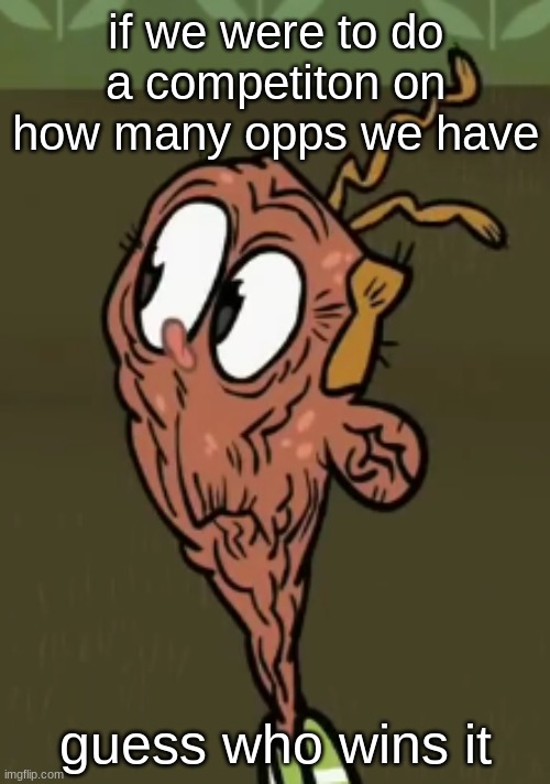 two shoes wild | if we were to do a competiton on how many opps we have; guess who wins it | image tagged in two shoes wild | made w/ Imgflip meme maker