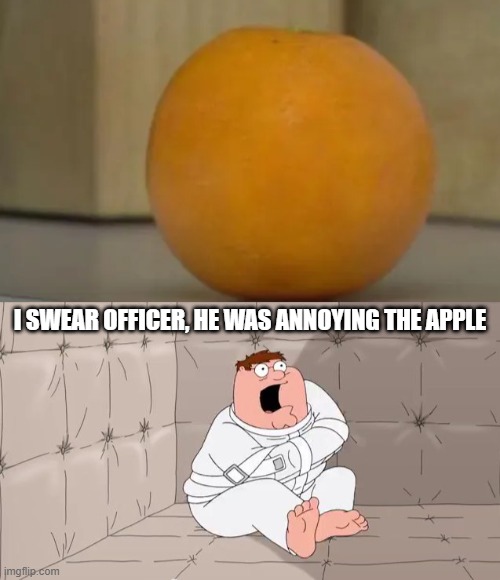 I SWEAR OFFICER, HE WAS ANNOYING THE APPLE | image tagged in insanity peter,annoying orange | made w/ Imgflip meme maker