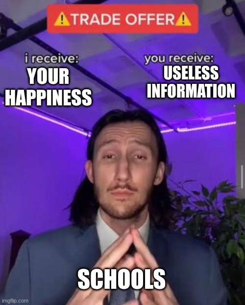 i receive you receive | USELESS INFORMATION; YOUR HAPPINESS; SCHOOLS | image tagged in i receive you receive | made w/ Imgflip meme maker