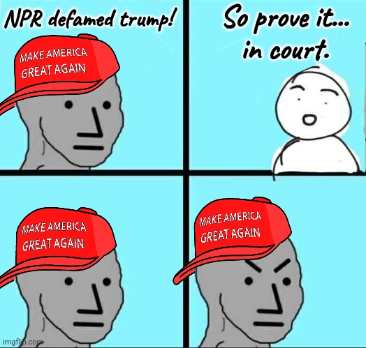 NPC Meme | NPR defamed trump! So prove it...
in court. | image tagged in npc meme | made w/ Imgflip meme maker