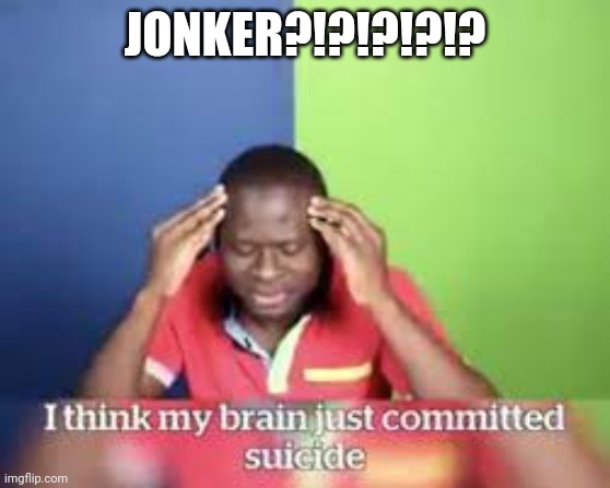 I think my brain just committed suicide | JONKER?!?!?!?!? | image tagged in i think my brain just committed suicide | made w/ Imgflip meme maker