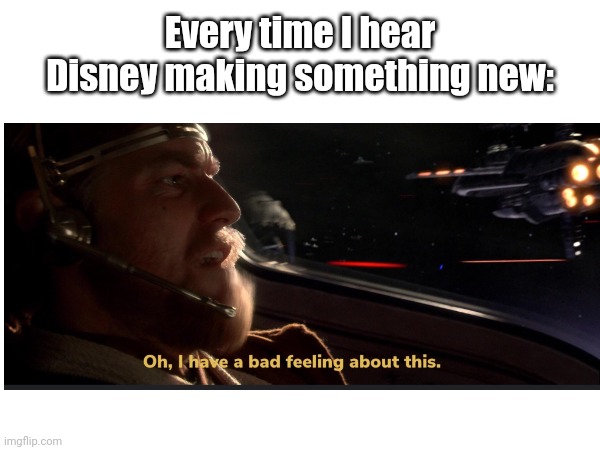 Oh oh... | Every time I hear Disney making something new: | image tagged in star wars,obi wan kenobi,disney | made w/ Imgflip meme maker