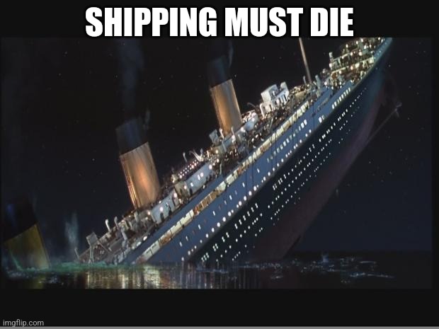 Titanic Sinking | SHIPPING MUST DIE | image tagged in titanic sinking | made w/ Imgflip meme maker