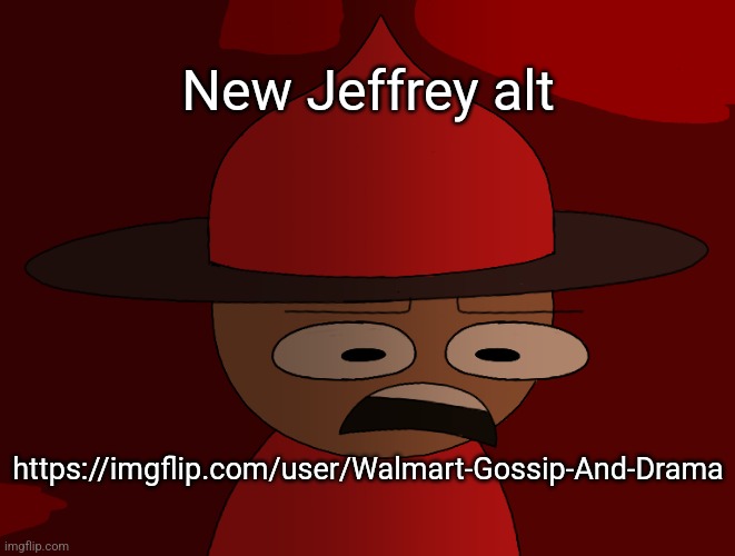 Expunged has seen some shit | New Jeffrey alt; https://imgflip.com/user/Walmart-Gossip-And-Drama | image tagged in expunged has seen some shit | made w/ Imgflip meme maker