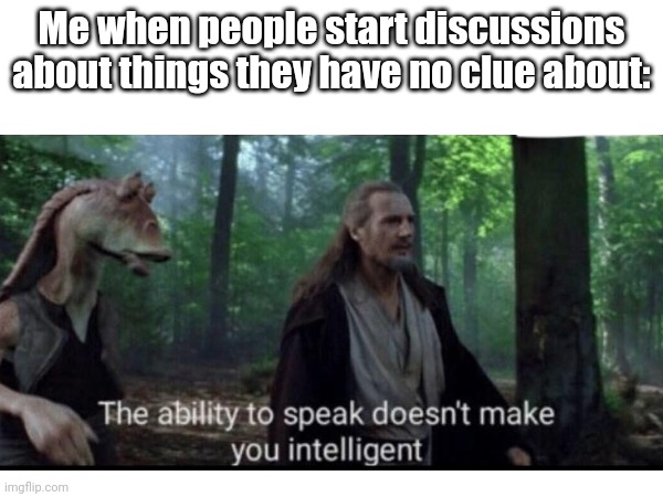 Reality | Me when people start discussions about things they have no clue about: | image tagged in star wars,qui gon jinn,jar jar binks,the phantom menace | made w/ Imgflip meme maker